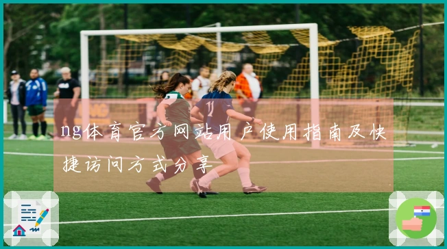 ng体育官方网站用户使用指南及快捷访问方式分享
