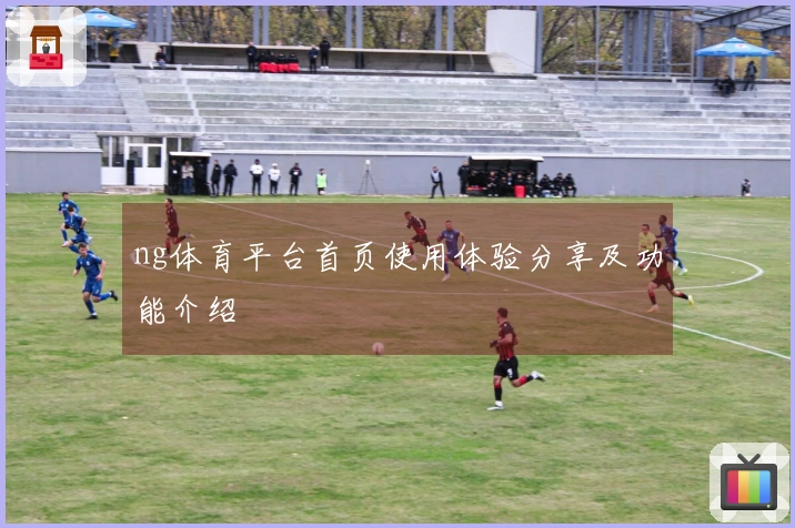 ng体育平台首页使用体验分享及功能介绍