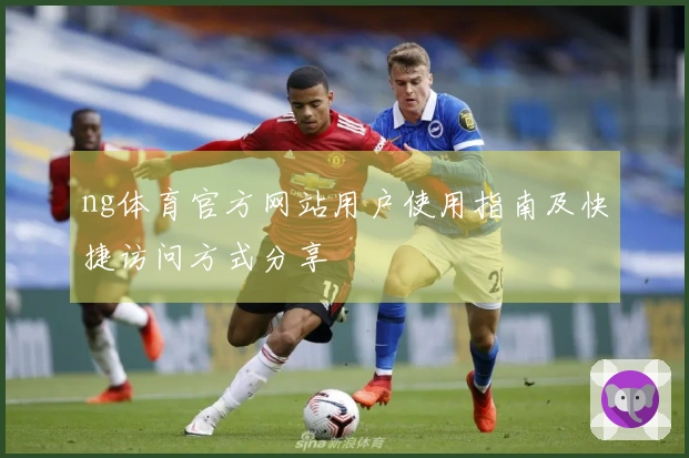 ng体育官方网站用户使用指南及快捷访问方式分享