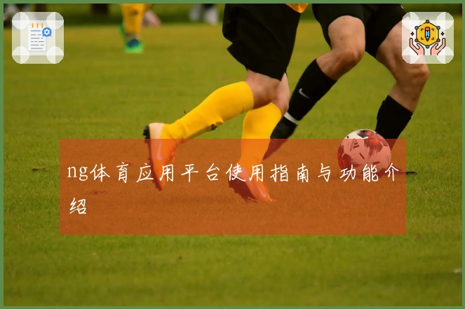 ng体育应用平台使用指南与功能介绍