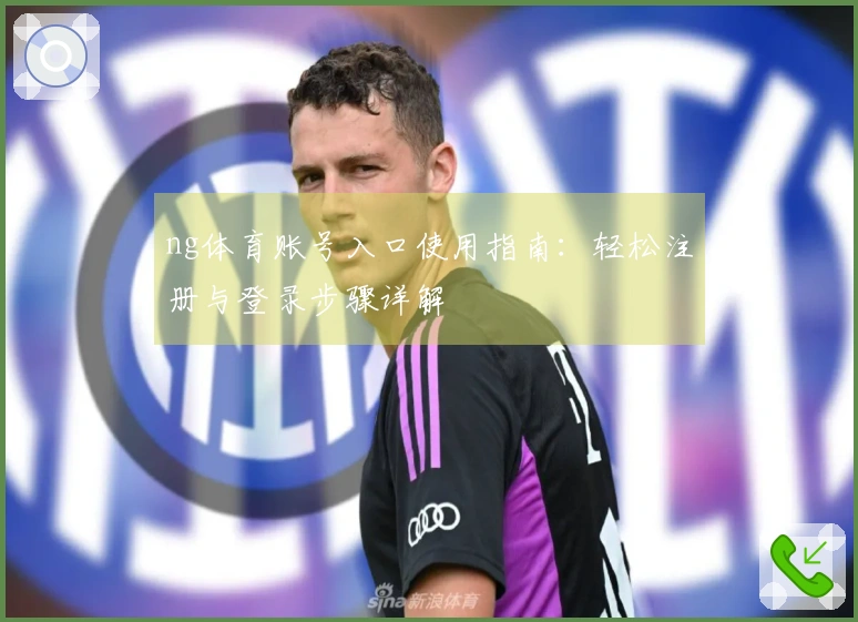 ng体育账号入口使用指南:轻松注册与登录步骤详解