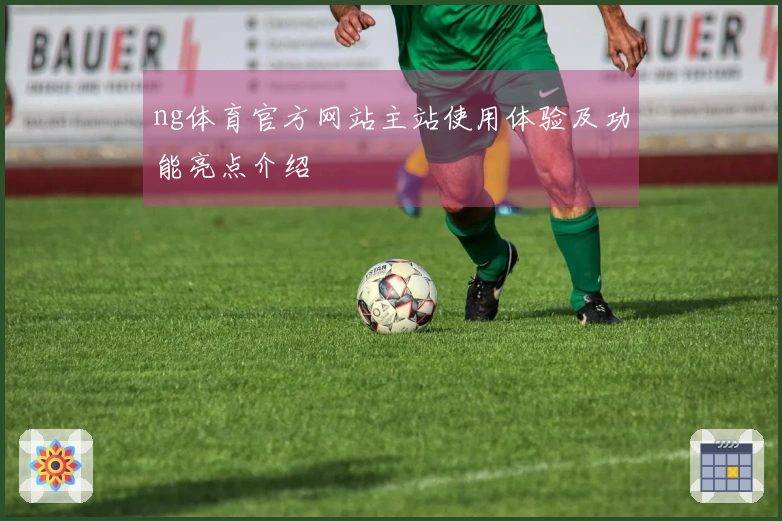 ng体育官方网站主站使用体验及功能亮点介绍