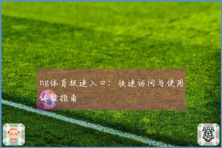 ng体育极速入口：快速访问与使用体验指南